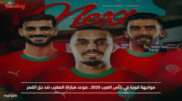 مواجهة قوية في كأس العرب 2025.. موعد مباراة المغرب ضد جزر القمر والقنوات الناقلة